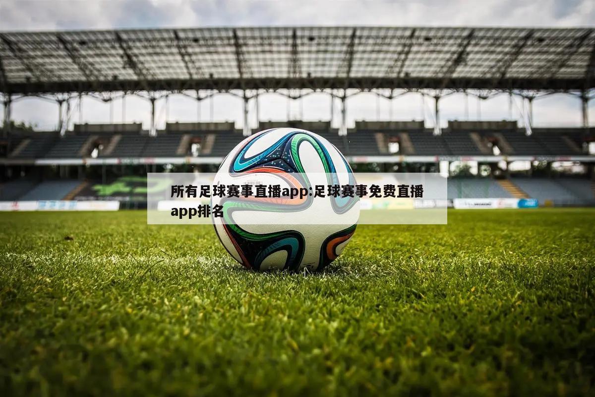 所有足球赛事直播app:足球赛事免费直播app排名