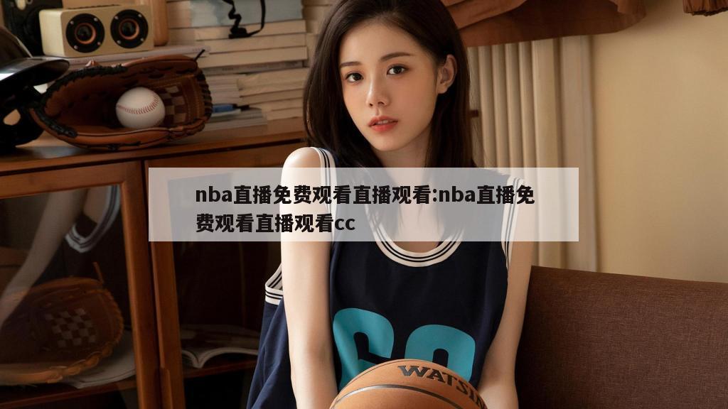 nba直播免费观看直播观看:nba直播免费观看直播观看cc