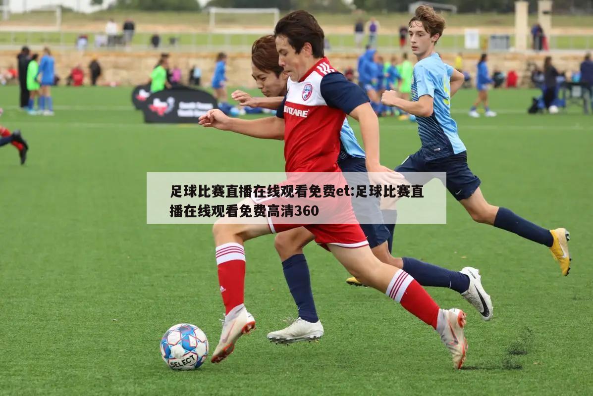 足球比赛直播在线观看免费et:足球比赛直播在线观看免费高清360