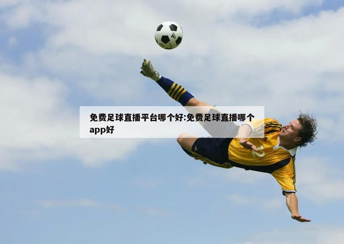 免费足球直播平台哪个好:免费足球直播哪个app好