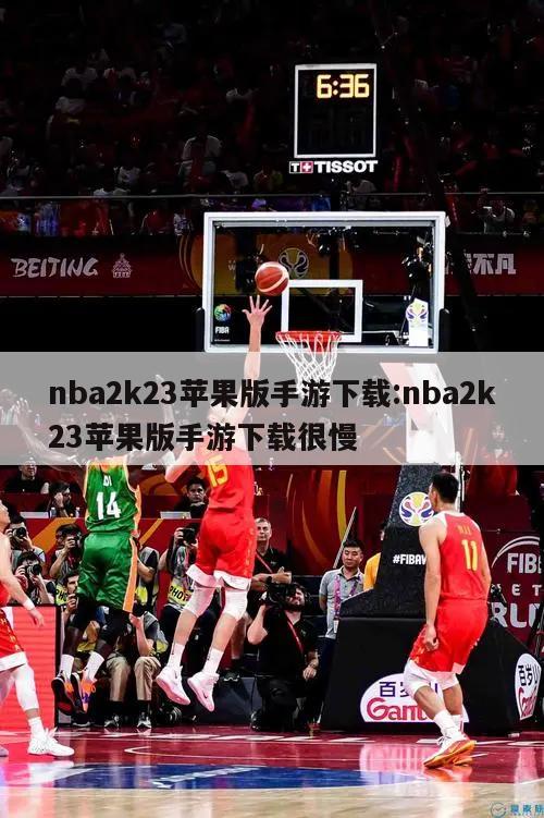 nba2k23苹果版手游下载:nba2k23苹果版手游下载很慢