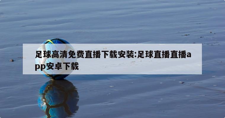 足球高清免费直播下载安装:足球直播直播app安卓下载