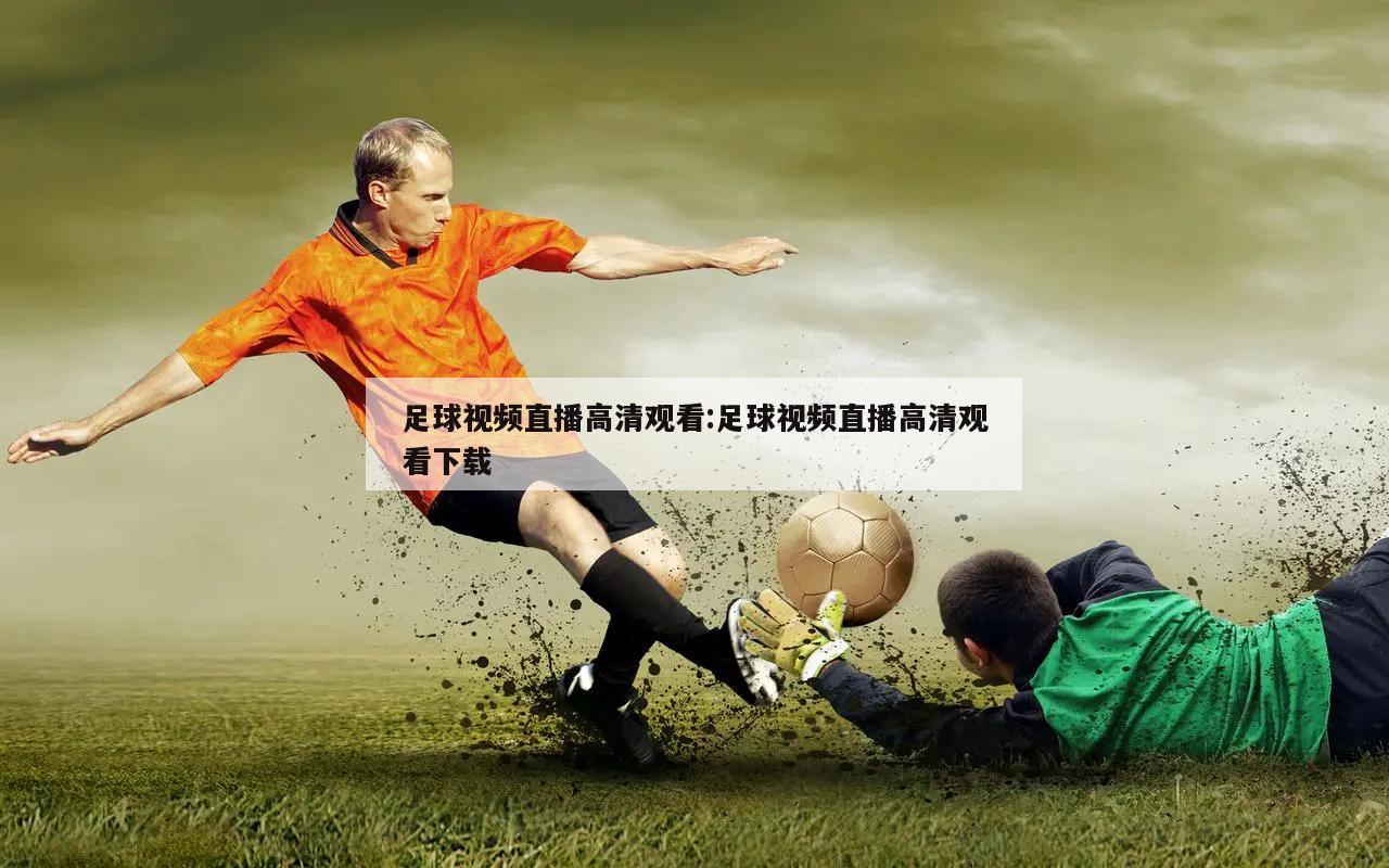 足球视频直播高清观看:足球视频直播高清观看下载