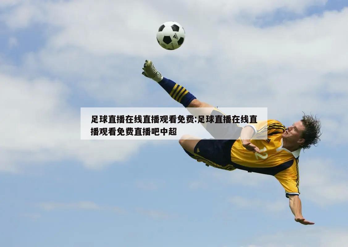 足球直播在线直播观看免费:足球直播在线直播观看免费直播吧中超