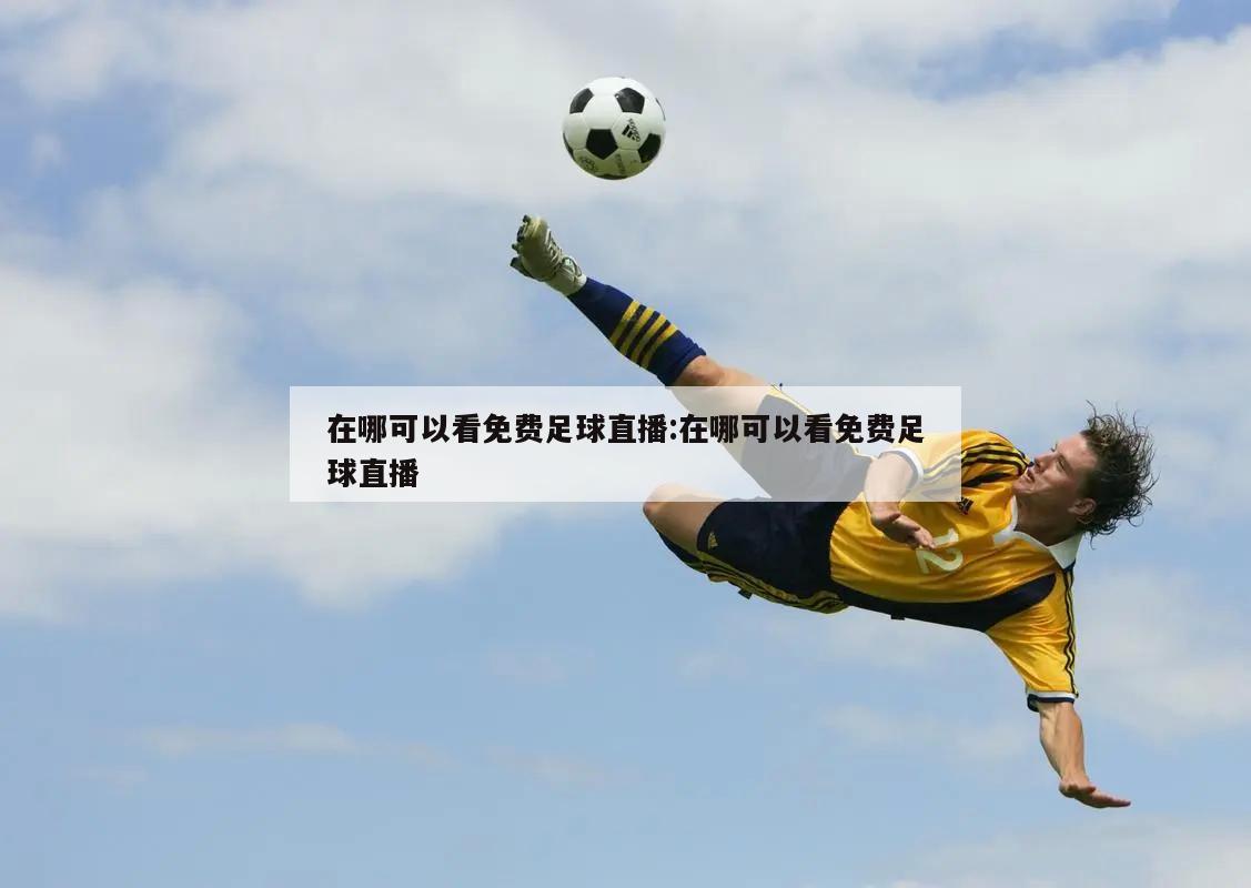 在哪可以看免费足球直播:在哪可以看免费足球直播