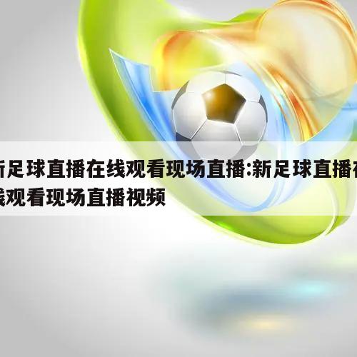 新足球直播在线观看现场直播:新足球直播在线观看现场直播视频