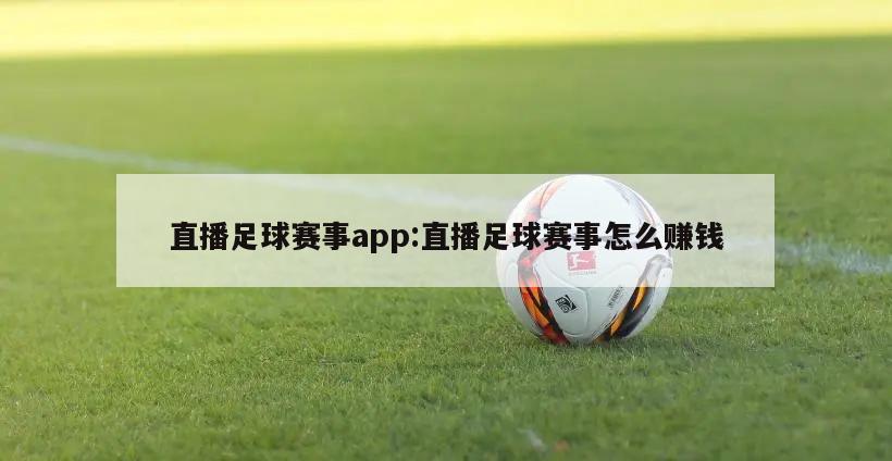 直播足球赛事app:直播足球赛事怎么赚钱
