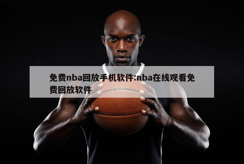 免费nba回放手机软件:nba在线观看免费回放软件