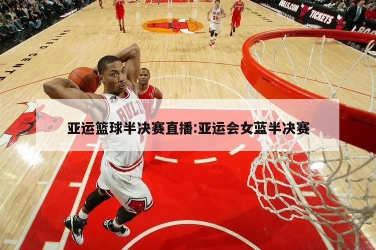 亚运篮球半决赛直播:亚运会女蓝半决赛