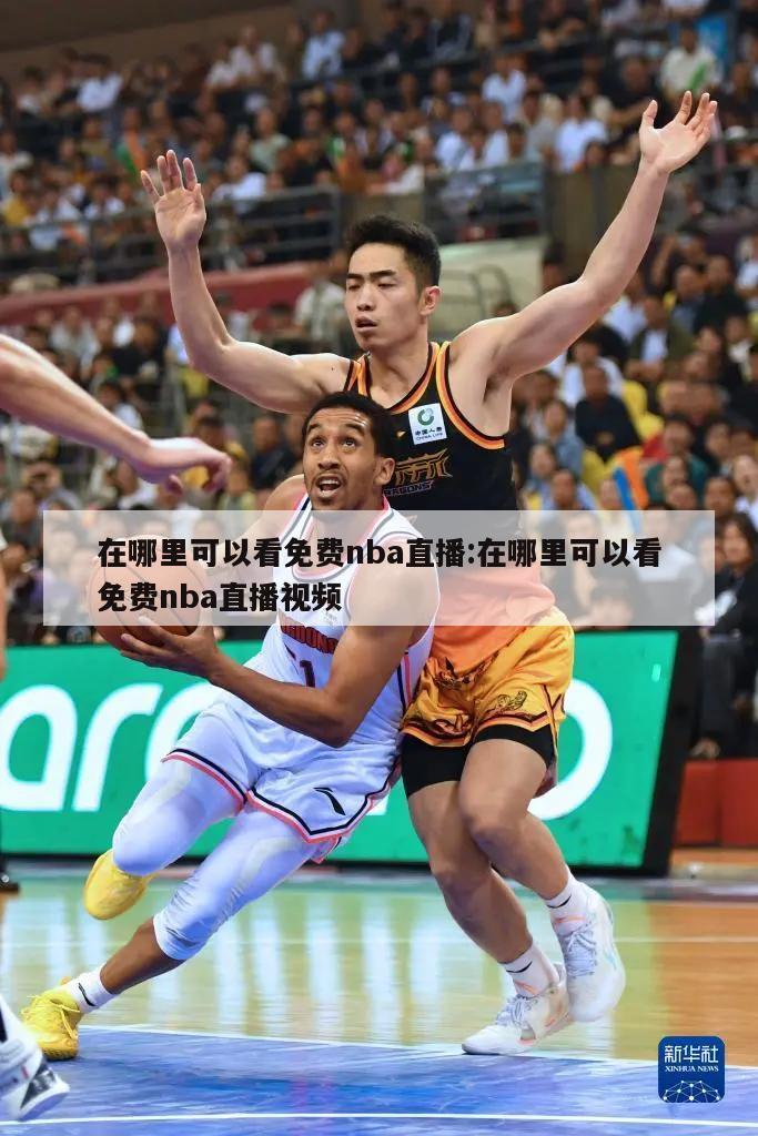 在哪里可以看免费nba直播:在哪里可以看免费nba直播视频
