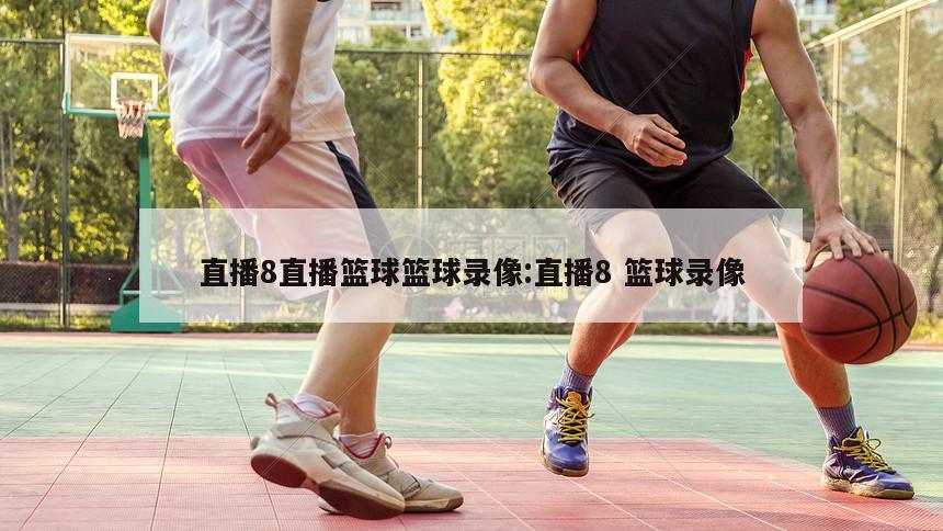 直播8直播篮球篮球录像:直播8 篮球录像