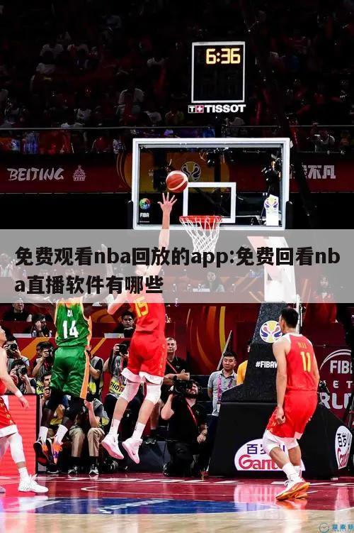 免费观看nba回放的app:免费回看nba直播软件有哪些