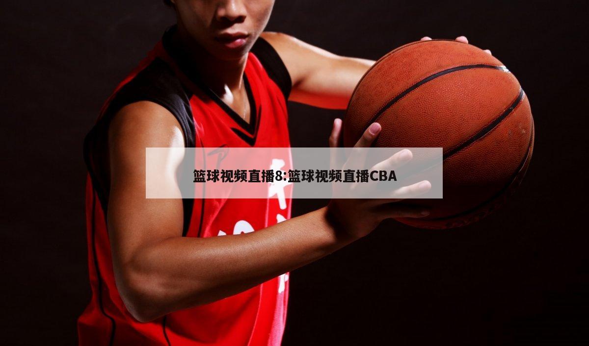 篮球视频直播8:篮球视频直播CBA