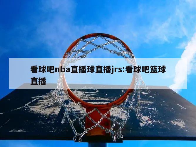 看球吧nba直播球直播jrs:看球吧篮球直播