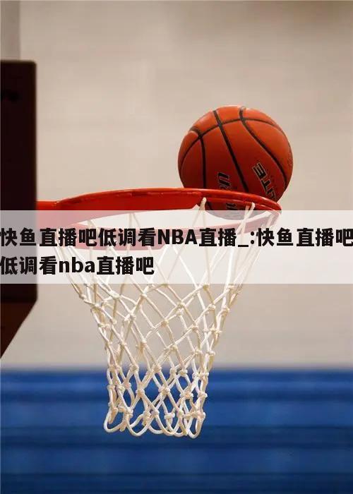 快鱼直播吧低调看NBA直播_:快鱼直播吧低调看nba直播吧