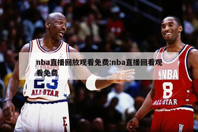 nba直播回放观看免费:nba直播回看观看免费