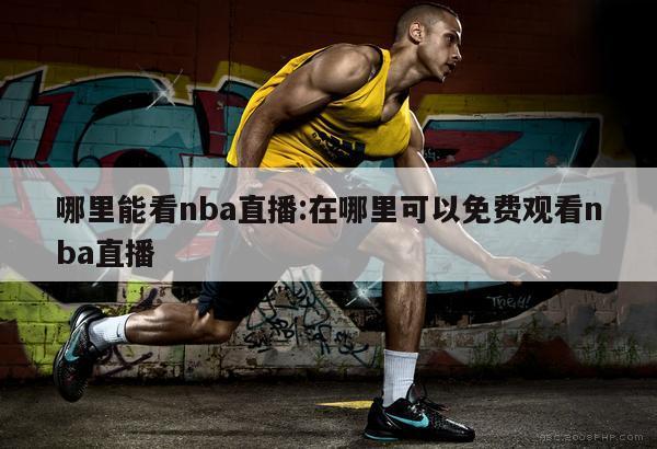 哪里能看nba直播:在哪里可以免费观看nba直播