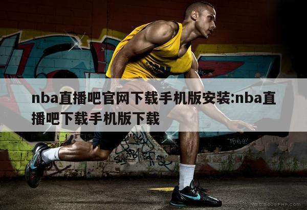 nba直播吧官网下载手机版安装:nba直播吧下载手机版下载
